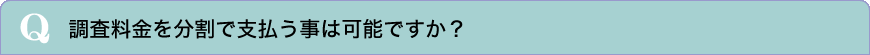 調査料金を分割で支払う事は可能ですか？