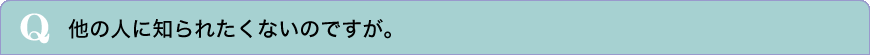 他の人に知られたくないのですが。