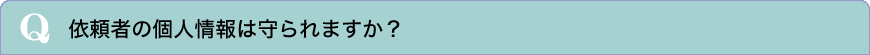 依頼者の個人情報は守られますか？