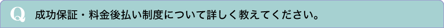 成功保証・料金後払い制度について詳しく教えて下さい。