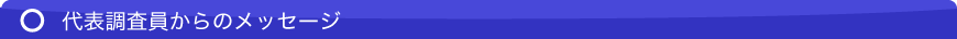 代表調査員からのメッセージ