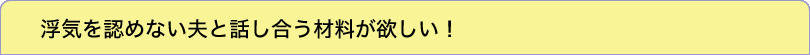 浮気を認めない夫と話し合う材料が欲しい！