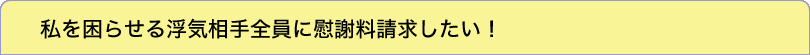 私を困らせる浮気相手全員に慰謝料請求したい！