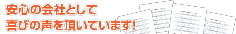 安心の会社として喜びの声を頂いています！